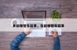 身前哪管生后事，生前哪管生后事