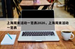 上海周末活动一览表2026，上海周末活动一览表