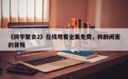 《同学聚会2》在线观看全集免费，韩剧闺蜜的背叛