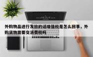 外购物品进行发放的话增值税是怎么回事，外购货物需要交消费税吗