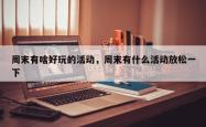 周末有啥好玩的活动，周末有什么活动放松一下
