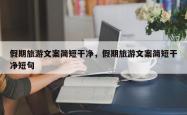 假期旅游文案简短干净，假期旅游文案简短干净短句