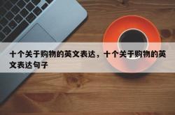 十个关于购物的英文表达，十个关于购物的英文表达句子