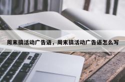 周末搞活动广告语，周末搞活动广告语怎么写