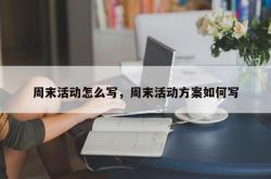 周末活动怎么写，周末活动方案如何写