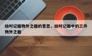 幼时记趣物外之趣的意思，幼时记趣中的三件物外之趣