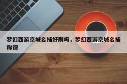 梦幻西游京城名捕好刷吗，梦幻西游京城名捕称谓