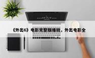 《外出6》电影完整版播放，外出电影全