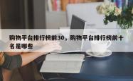 购物平台排行榜前30，购物平台排行榜前十名是哪些