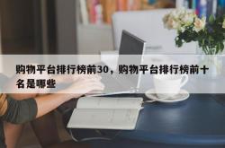 购物平台排行榜前30，购物平台排行榜前十名是哪些