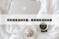 欢乐周末活动方案，周末娱乐活动主题