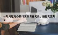 一句简短走心旅行文案青春无价，旅行文案句子