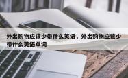 外出购物应该少带什么英语，外出购物应该少带什么英语单词