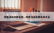 特色活动主题名称，特色活动主题名称大全