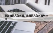 旅游日英文怎么说，旅游英文怎么说travel