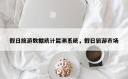 假日旅游数据统计监测系统，假日旅游市场