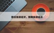 假日旅游经济，假期旅游经济