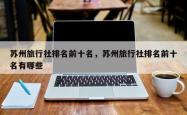 苏州旅行社排名前十名，苏州旅行社排名前十名有哪些