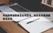 外出购物请假条怎么写范文，出去买东西请假条怎么写
