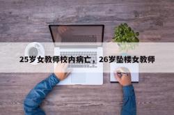 25岁女教师校内病亡，26岁坠楼女教师