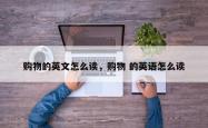 购物的英文怎么读，购物 的英语怎么读