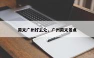 周末广州好去处，广州周末景点