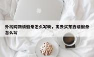 外出购物请假条怎么写啊，出去买东西请假条怎么写