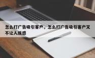 怎么打广告吸引客户，怎么打广告吸引客户又不让人反感