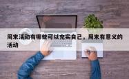 周末活动有哪些可以充实自己，周末有意义的活动