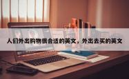 人们外出购物很合适的英文，外出去买的英文