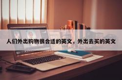 人们外出购物很合适的英文，外出去买的英文