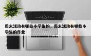 周末活动有哪些小学生的，周末活动有哪些小学生的作业