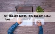 步行用英语怎么说的，步行用英语怎么说on foot