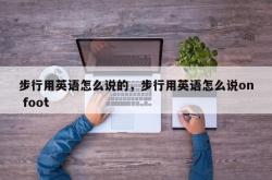 步行用英语怎么说的，步行用英语怎么说on foot