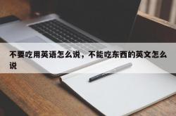 不要吃用英语怎么说，不能吃东西的英文怎么说