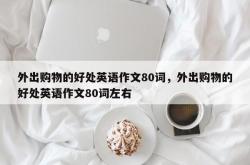 外出购物的好处英语作文80词，外出购物的好处英语作文80词左右
