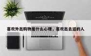 喜欢外出购物是什么心理，喜欢出去逛的人
