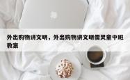 外出购物讲文明，外出购物讲文明儒灵童中班教案