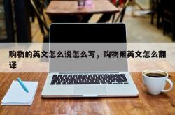购物的英文怎么说怎么写，购物用英文怎么翻译