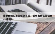 乘坐出租车用英语怎么说，乘坐出租车英语用on还是in