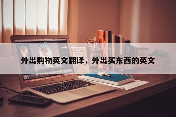 外出购物英文翻译,外出买东西的英文
