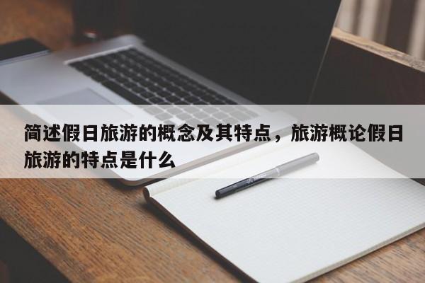 简述假日旅游的概念及其特点,旅游概论假日旅游的特点是什么