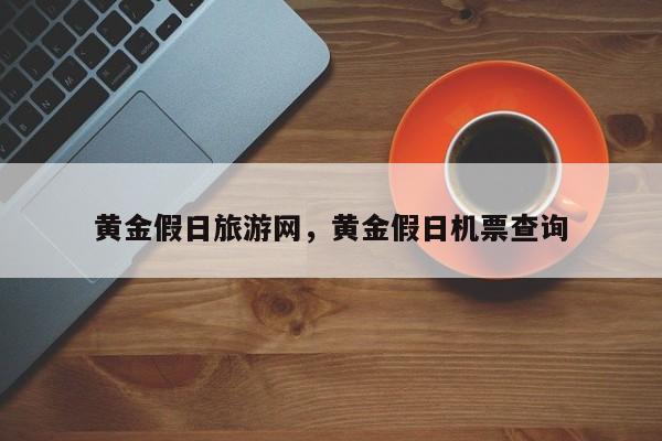黄金假日旅游网,黄金假日机票查询
