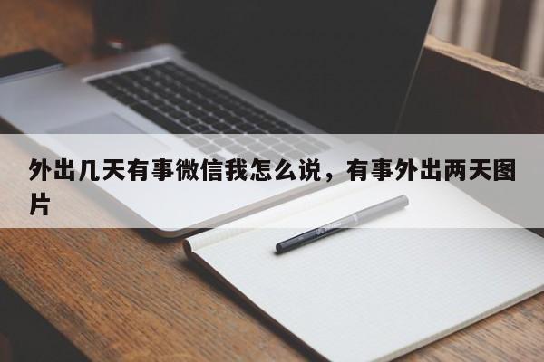 外出几天有事微信我怎么说,有事外出两天图片