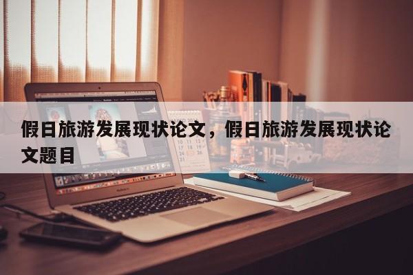 假日旅游发展现状论文,假日旅游发展现状论文题目