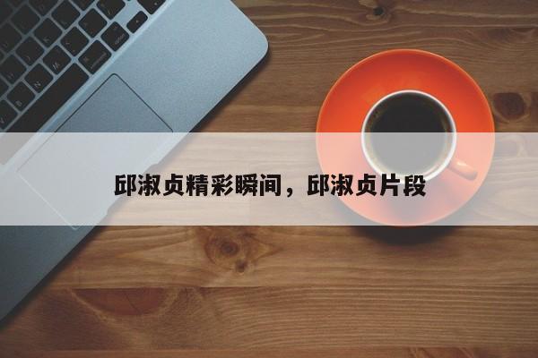 邱淑贞精彩瞬间,邱淑贞片段