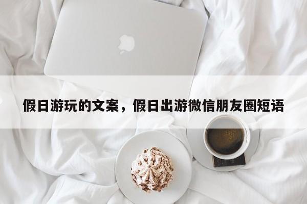 假日游玩的文案,假日出游微信朋友圈短语