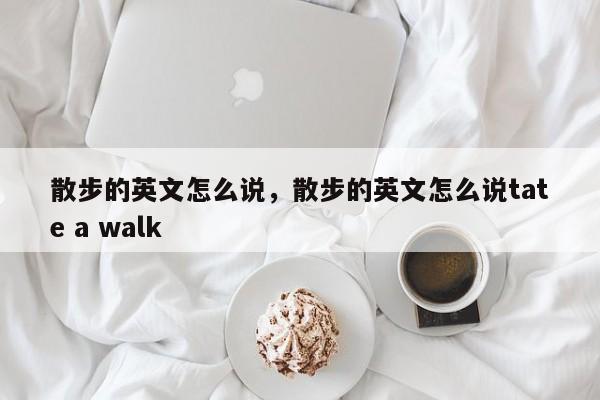 散步的英文怎么说,散步的英文怎么说tate a walk