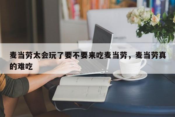 麦当劳太会玩了要不要来吃麦当劳,麦当劳真的难吃