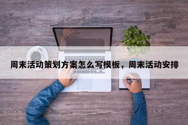 周末活动策划方案怎么写模板,周末活动安排